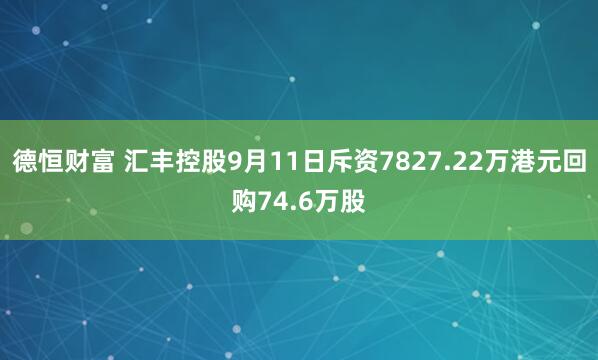 德恒财富 汇丰控股9月11日斥资7827.22万港元回购74.6万股