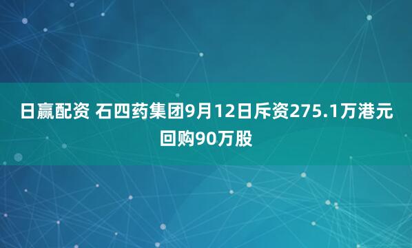 日赢配资 石四药集团9月12日斥资275.1万港元回购90万股