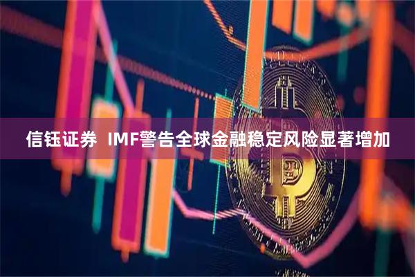 信钰证券  IMF警告全球金融稳定风险显著增加