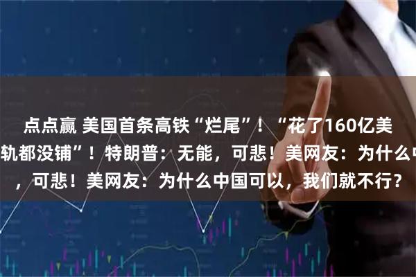 点点赢 美国首条高铁“烂尾”！“花了160亿美元修了17年，连一条铁轨都没铺”！特朗普：无能，可悲！美网友：为什么中国可以，我们就不行？