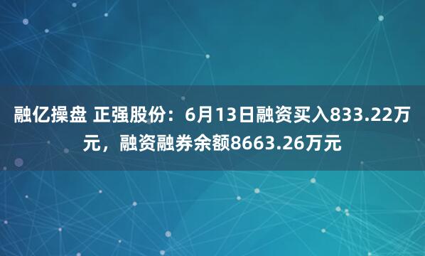 融亿操盘 正强股份：6月13日融资买入833.22万元，融资融券余额8663.26万元