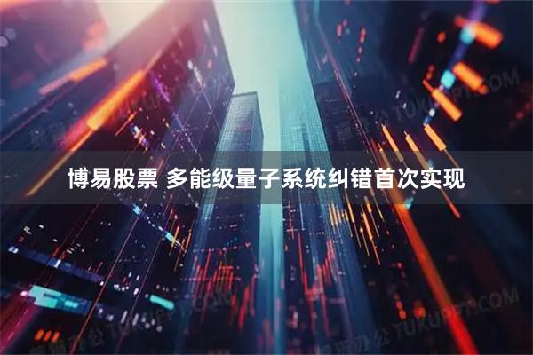 博易股票 多能级量子系统纠错首次实现
