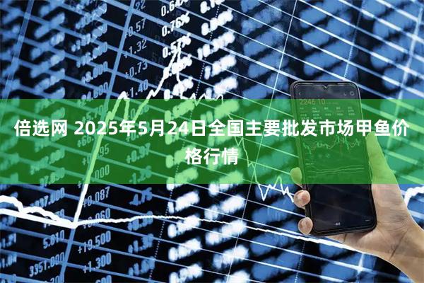 倍选网 2025年5月24日全国主要批发市场甲鱼价格行情