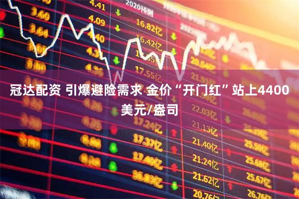 冠达配资 引爆避险需求 金价“开门红”站上4400美元/盎司