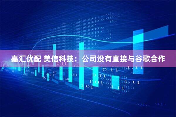 嘉汇优配 美信科技：公司没有直接与谷歌合作