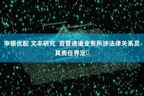 申银优配 文丰研究  资管通道业务所涉法律关系及其责任界定​
