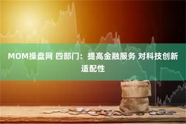 MOM操盘网 四部门：提高金融服务 对科技创新适配性